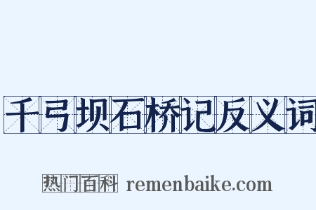 千弓坝石桥记反义词是什么意思的图片